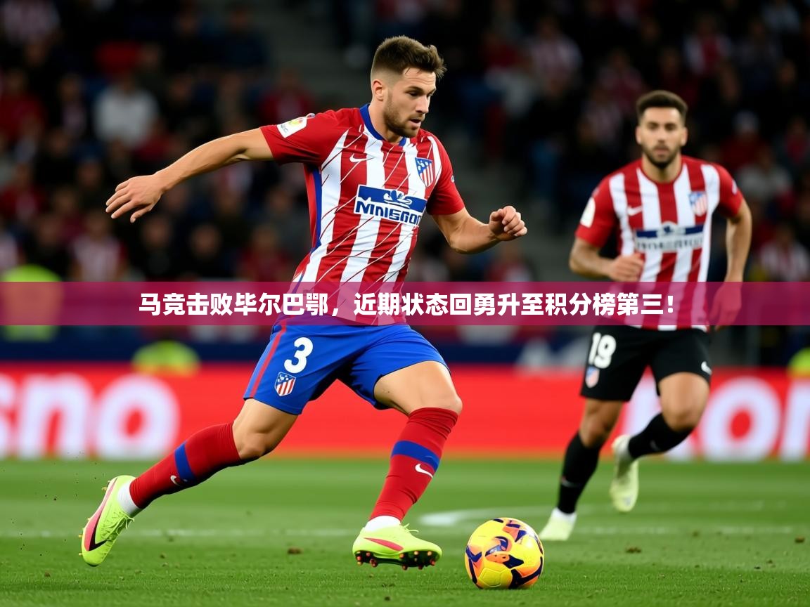 2025九娱游戏官网入口马竞击败毕尔巴鄂,近期状态回勇升至积分榜第三!