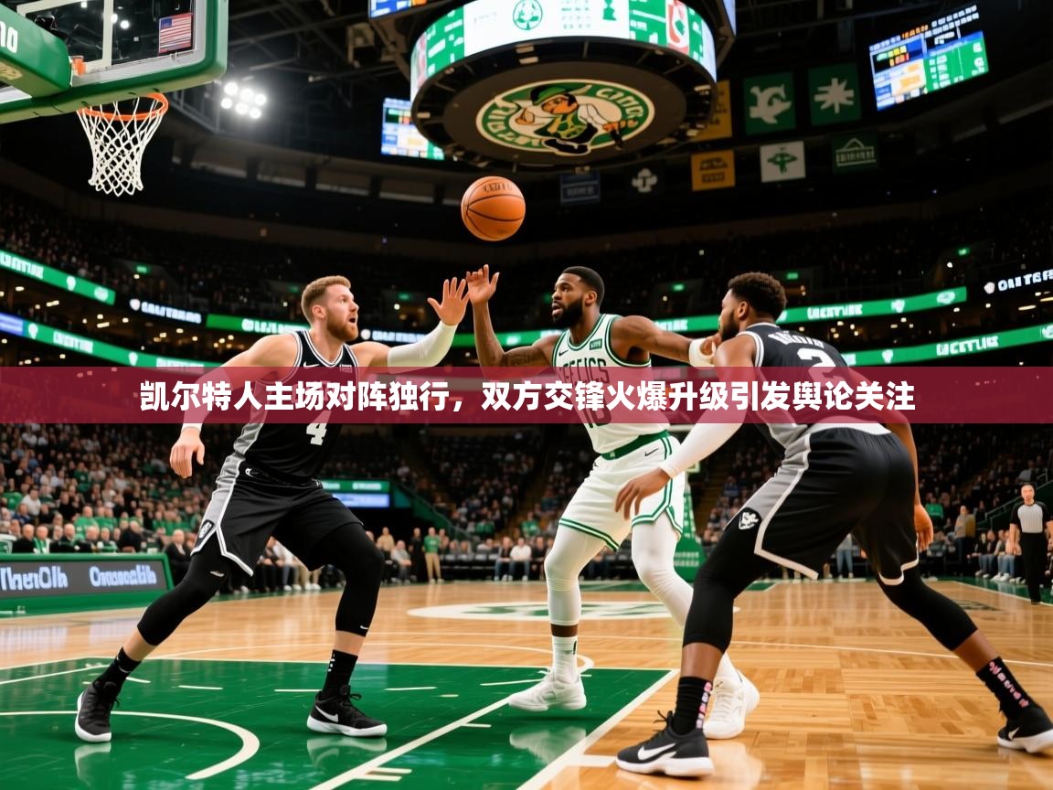 2025九游娱乐官网凯尔特人主场对阵独行,双方交锋火爆升级引发舆论关注