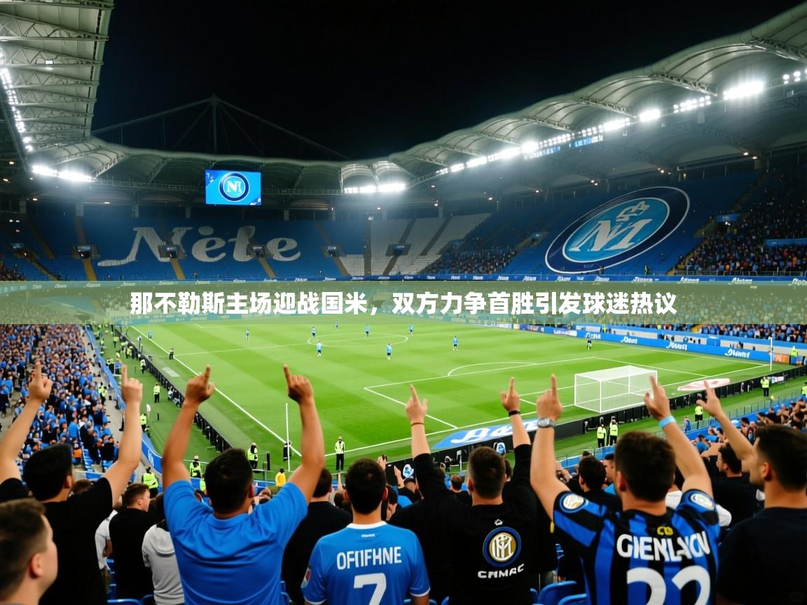 2025九游娱乐官方网站那不勒斯主场迎战国米,双方力争首胜引发球迷热议 第2张