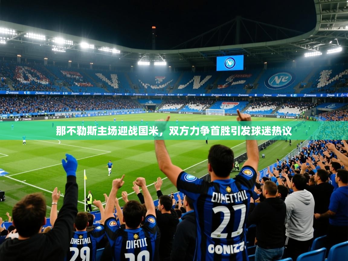 2025九游娱乐官方网站那不勒斯主场迎战国米,双方力争首胜引发球迷热议 第3张