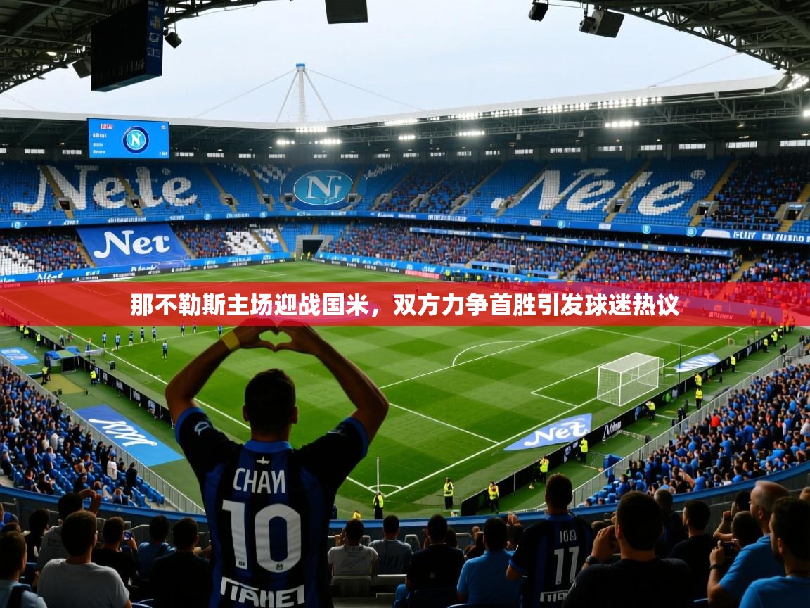 2025九游娱乐官方网站那不勒斯主场迎战国米,双方力争首胜引发球迷热议 第4张