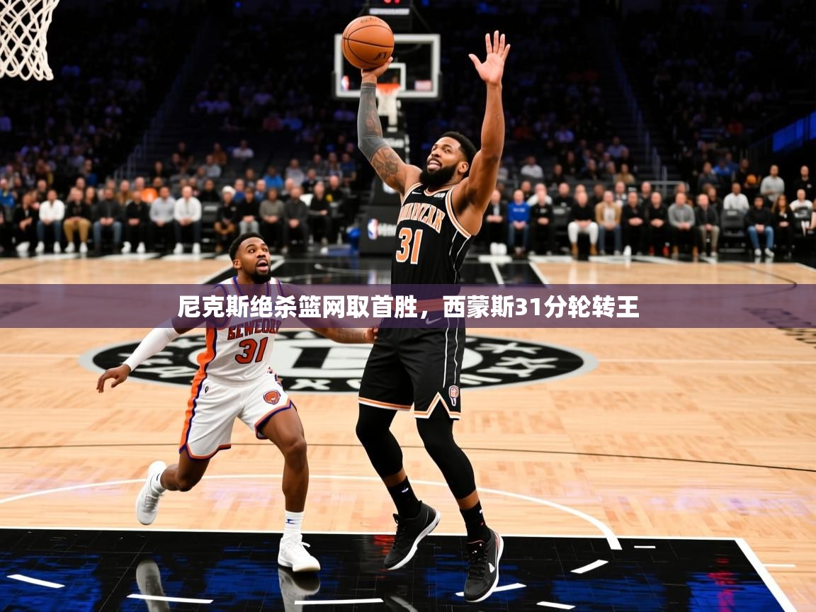 2025九游app下载苹果版尼克斯绝杀篮网取首胜,西蒙斯31分轮转王 第4张