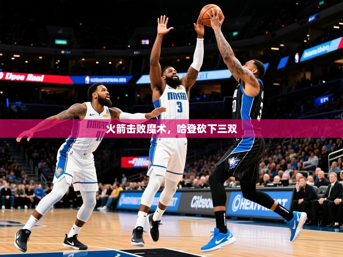 2025九游娱乐官网入口网页版火箭击败魔术,哈登砍下三双