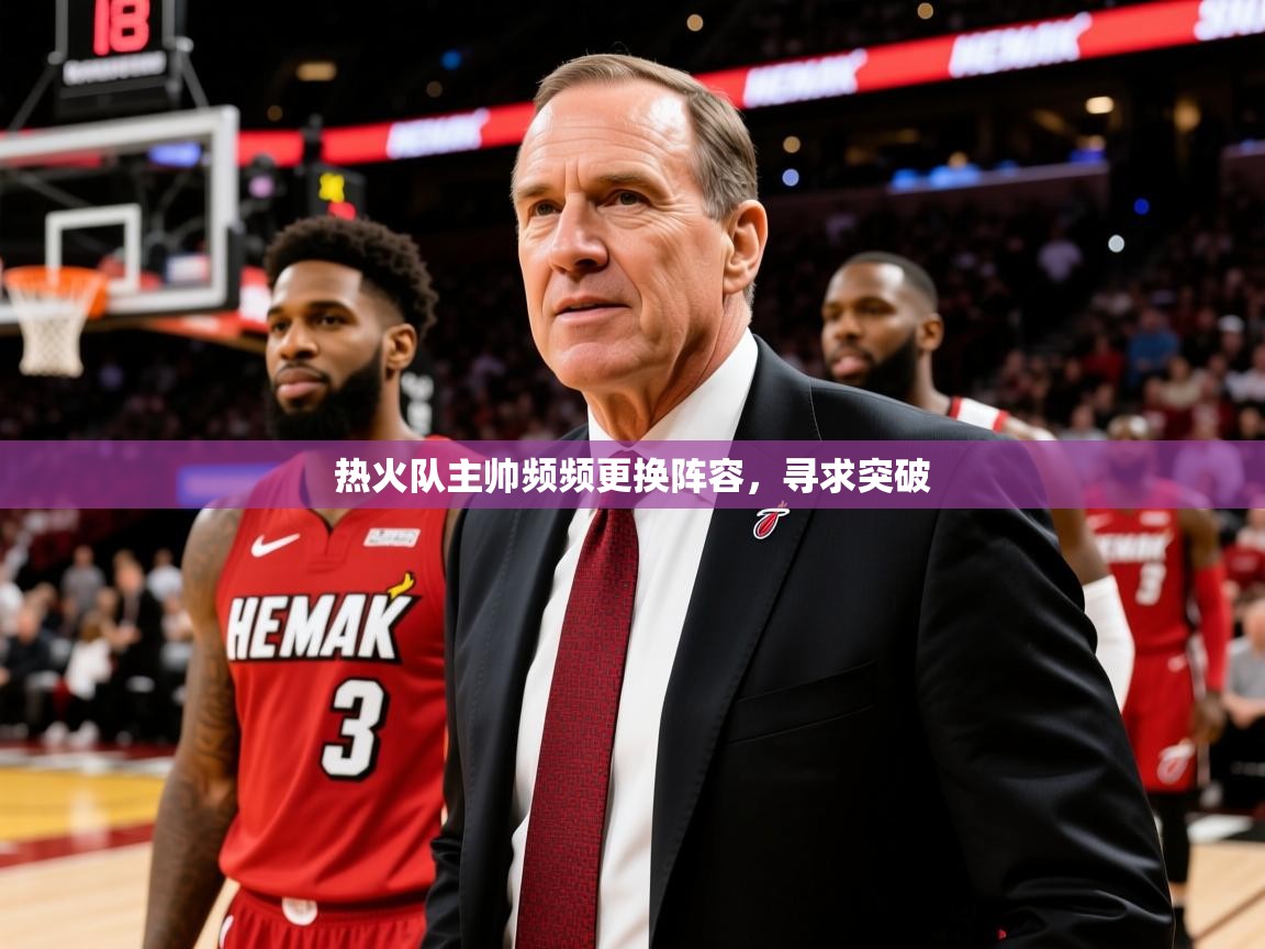 2025九游娱乐官网入口网页版热火队主帅频频更换阵容,寻求突破 第3张