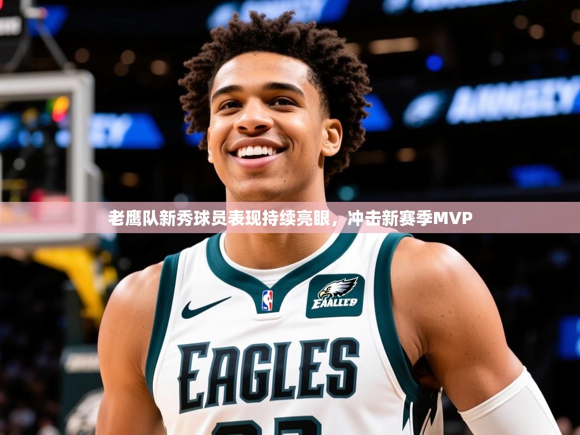 2025九游娱乐app下载老鹰队新秀球员表现持续亮眼,冲击新赛季MVP 第1张