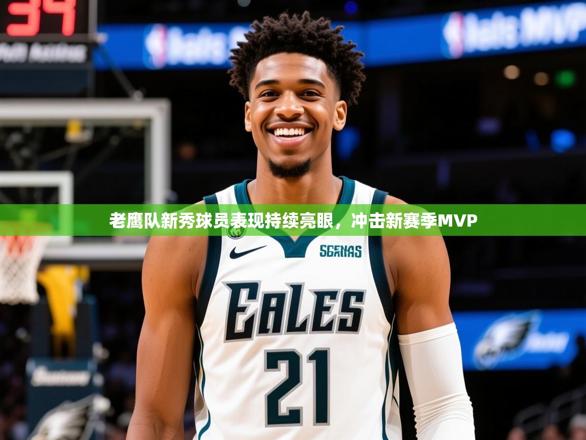 2025九游娱乐app下载老鹰队新秀球员表现持续亮眼,冲击新赛季MVP 第4张