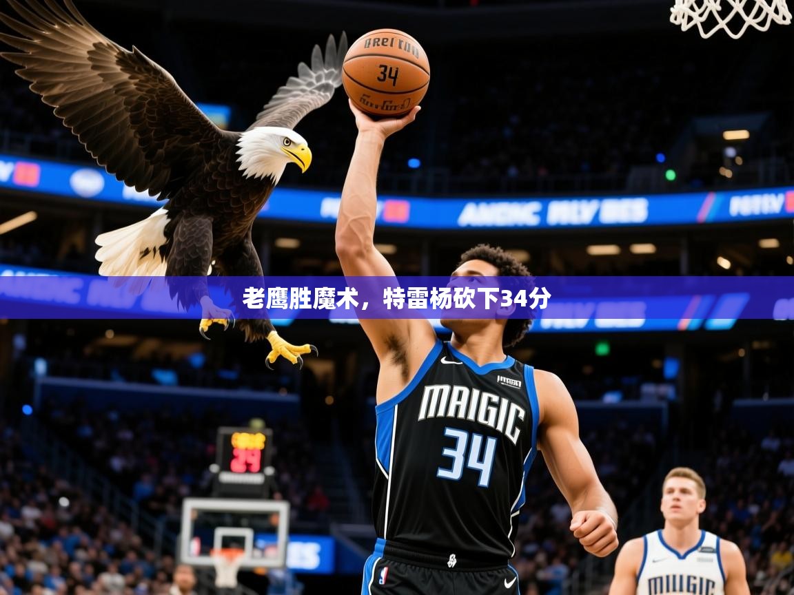 2025九游娱乐app老鹰胜魔术,特雷杨砍下34分 第4张