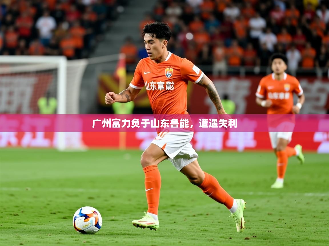 2025九游娱乐官网入口网页版官方广州富力负于山东鲁能,遭遇失利 第2张