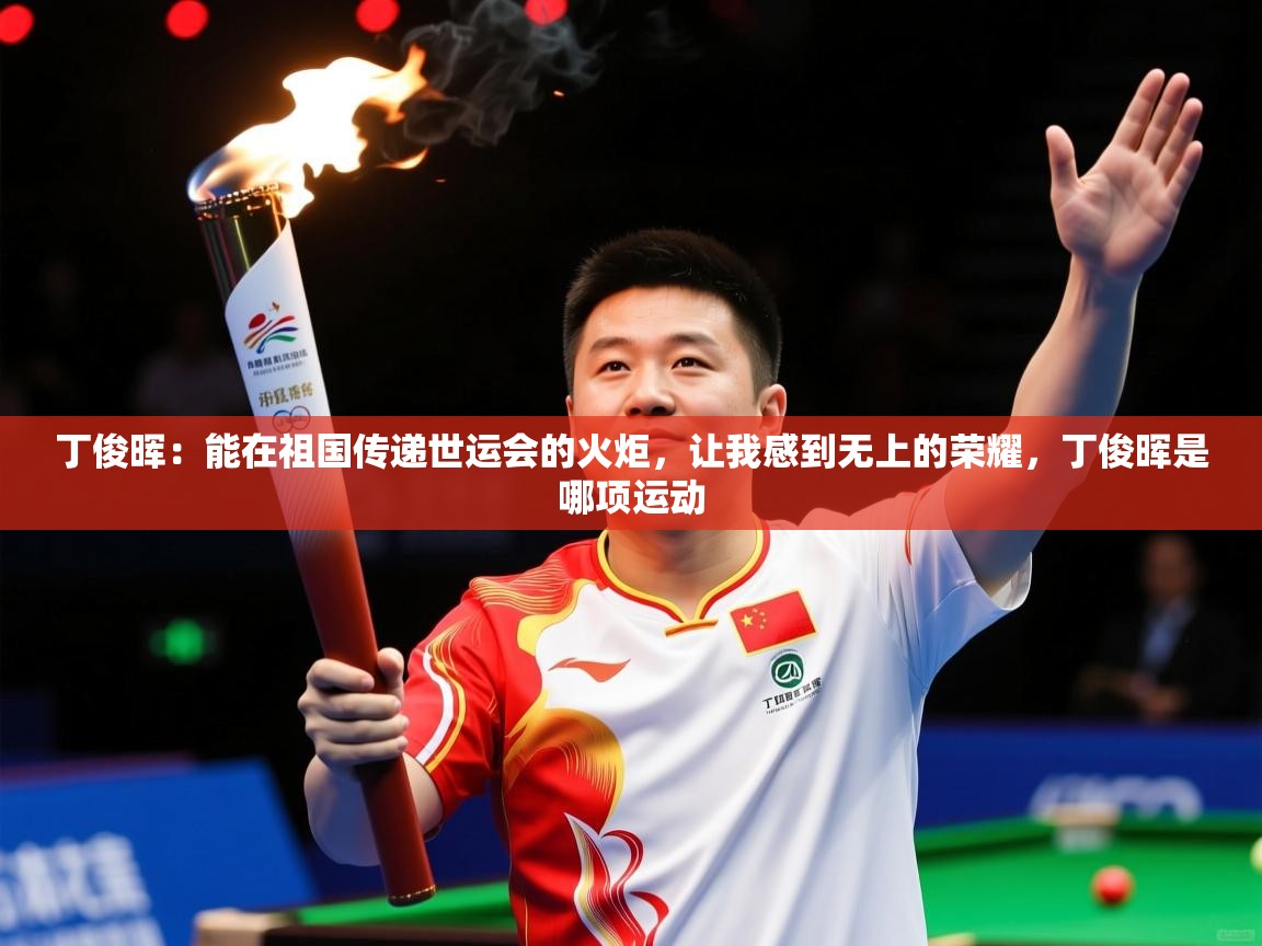 2025九游娱乐官方网站丁俊晖:能在祖国传递世运会的火炬,让我感到无上的荣耀,丁俊晖是哪项运动 第3张