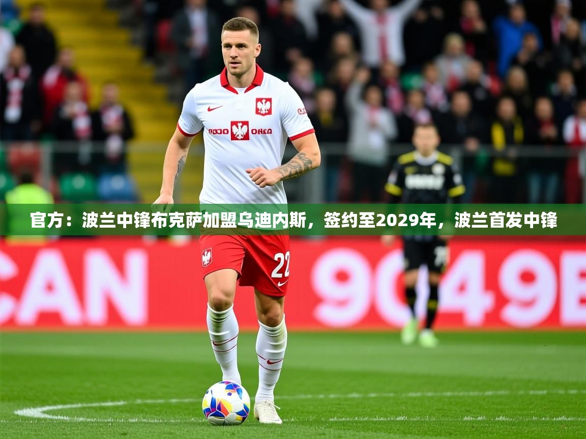 2025九游娱乐app官方入口官方:波兰中锋布克萨加盟乌迪内斯,签约至2029年,波兰首发中锋 第1张