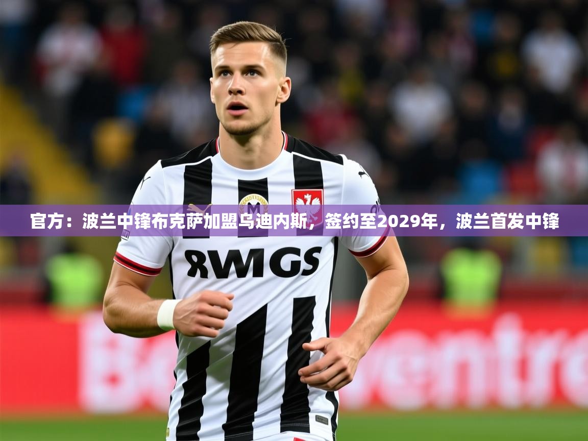 2025九游娱乐app官方入口官方:波兰中锋布克萨加盟乌迪内斯,签约至2029年,波兰首发中锋 第3张