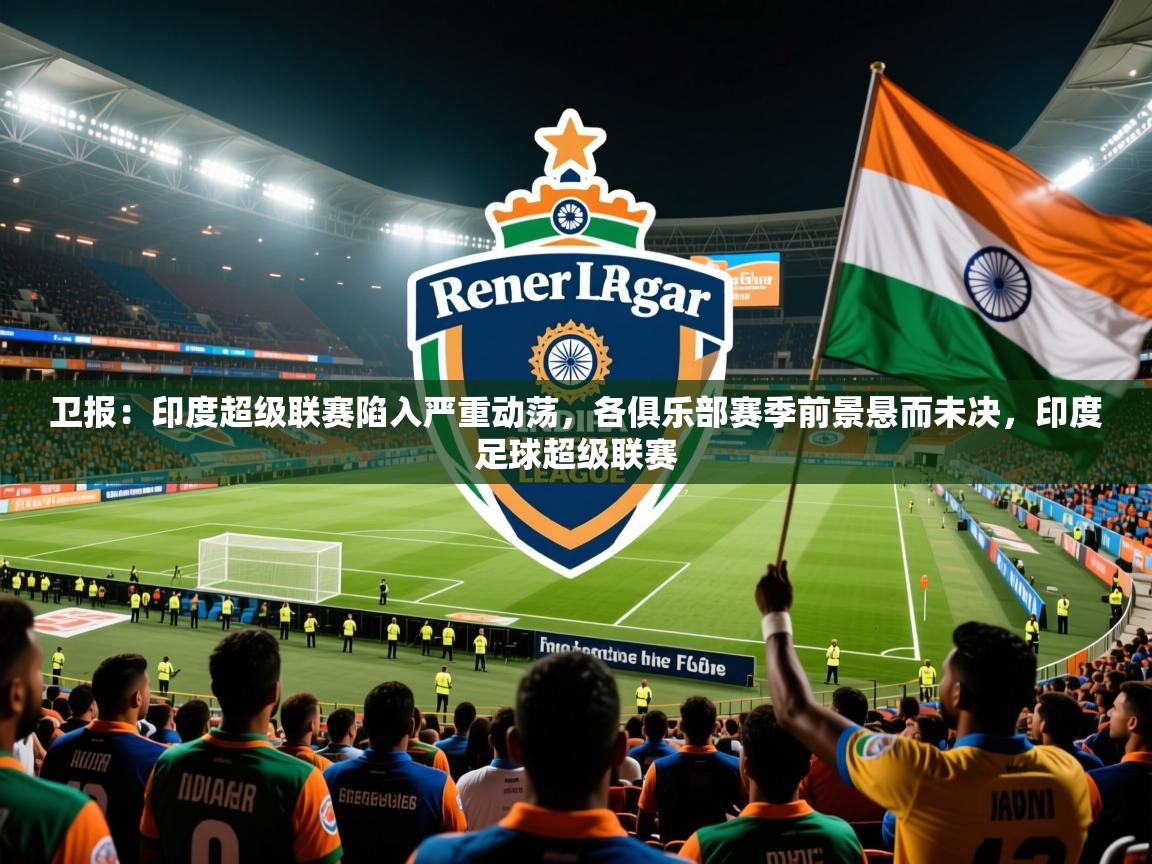 2025九游娱乐官网入口官方卫报：印度超级联赛陷入严重动荡，各俱乐部赛季前景悬而未决，印度足球超级联赛  第2张