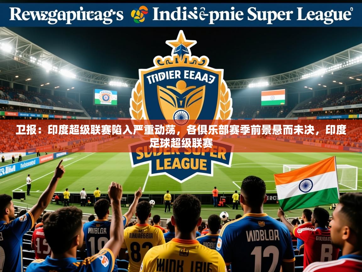 2025九游娱乐官网入口官方卫报：印度超级联赛陷入严重动荡，各俱乐部赛季前景悬而未决，印度足球超级联赛  第1张