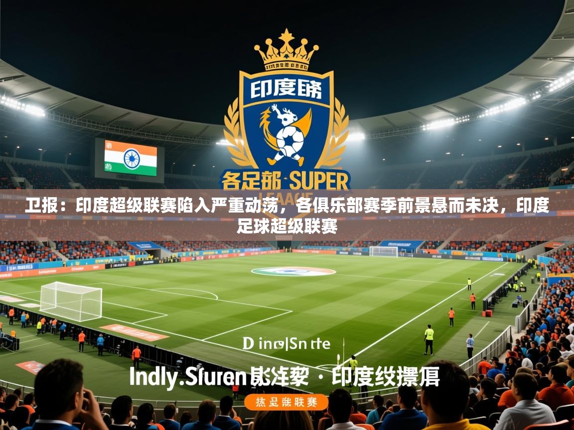 2025九游娱乐官网入口官方卫报：印度超级联赛陷入严重动荡，各俱乐部赛季前景悬而未决，印度足球超级联赛  第3张