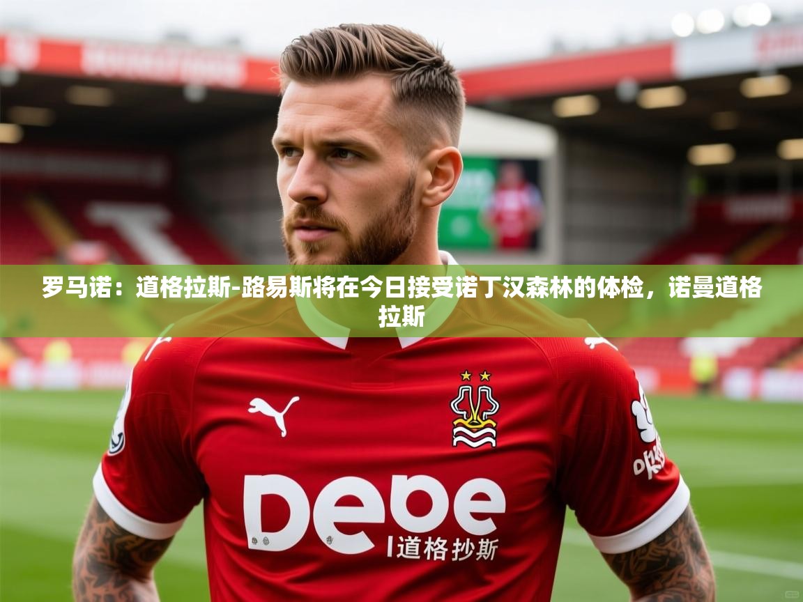 2025九游娱乐app下载罗马诺:道格拉斯-路易斯将在今日接受诺丁汉森林的体检,诺曼道格拉斯 第1张
