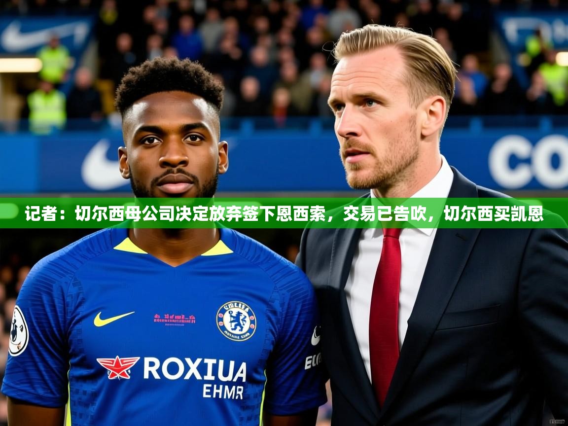 2025九游娱乐体育记者:切尔西母公司决定放弃签下恩西索,交易已告吹,切尔西买凯恩 第1张