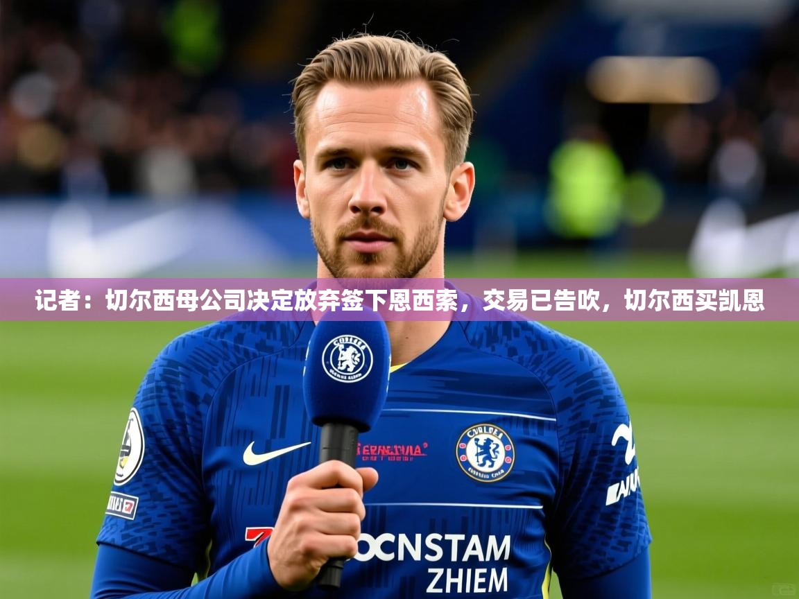 2025九游娱乐体育记者:切尔西母公司决定放弃签下恩西索,交易已告吹,切尔西买凯恩 第2张