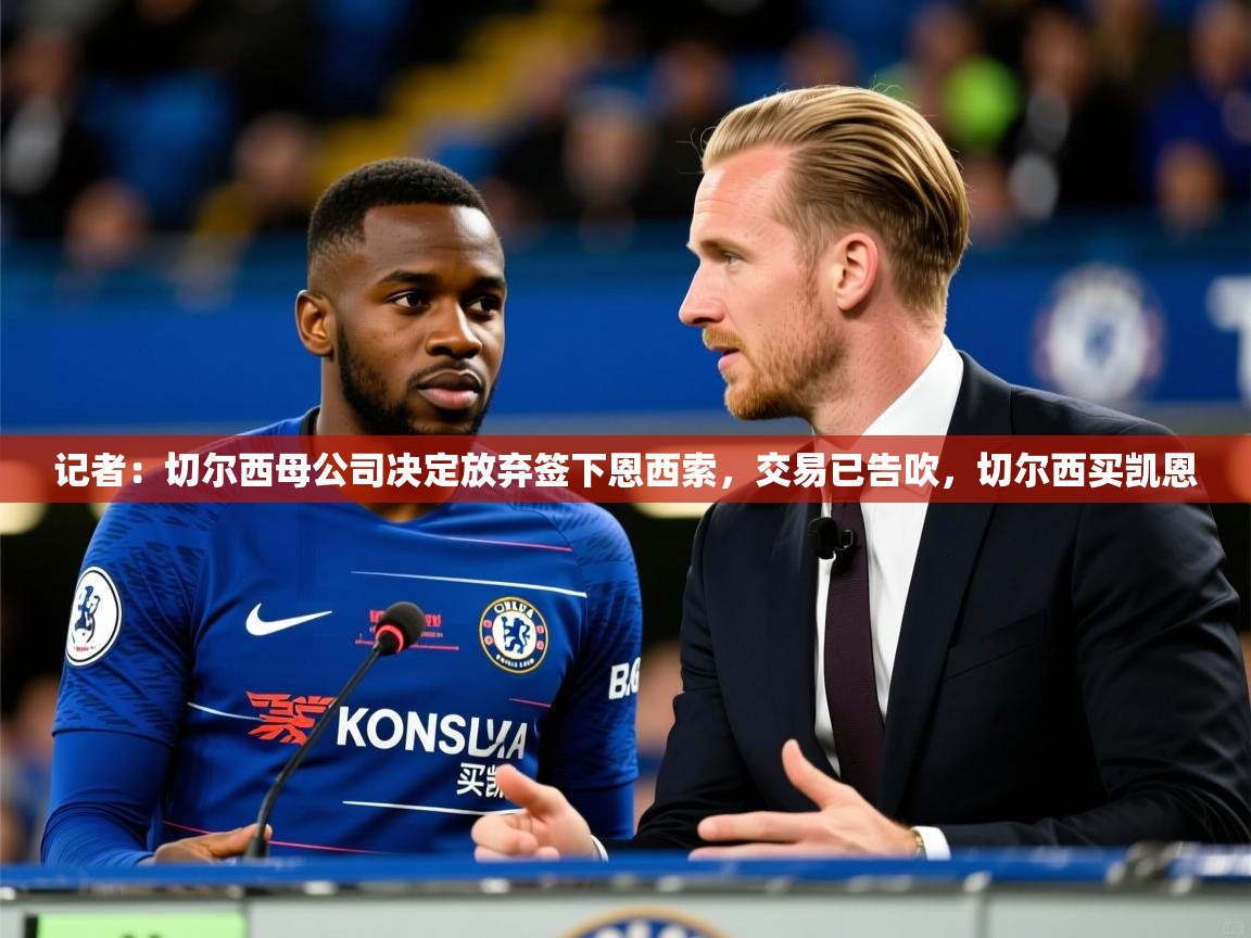 2025九游娱乐体育记者:切尔西母公司决定放弃签下恩西索,交易已告吹,切尔西买凯恩 第3张
