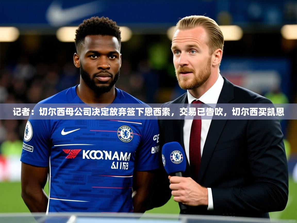 2025九游娱乐体育记者:切尔西母公司决定放弃签下恩西索,交易已告吹,切尔西买凯恩 第4张