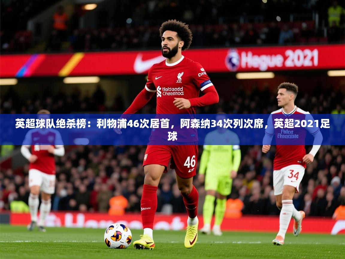 2025九游娱乐官网英超球队绝杀榜:利物浦46次居首,阿森纳34次列次席,英超2021足球 第3张
