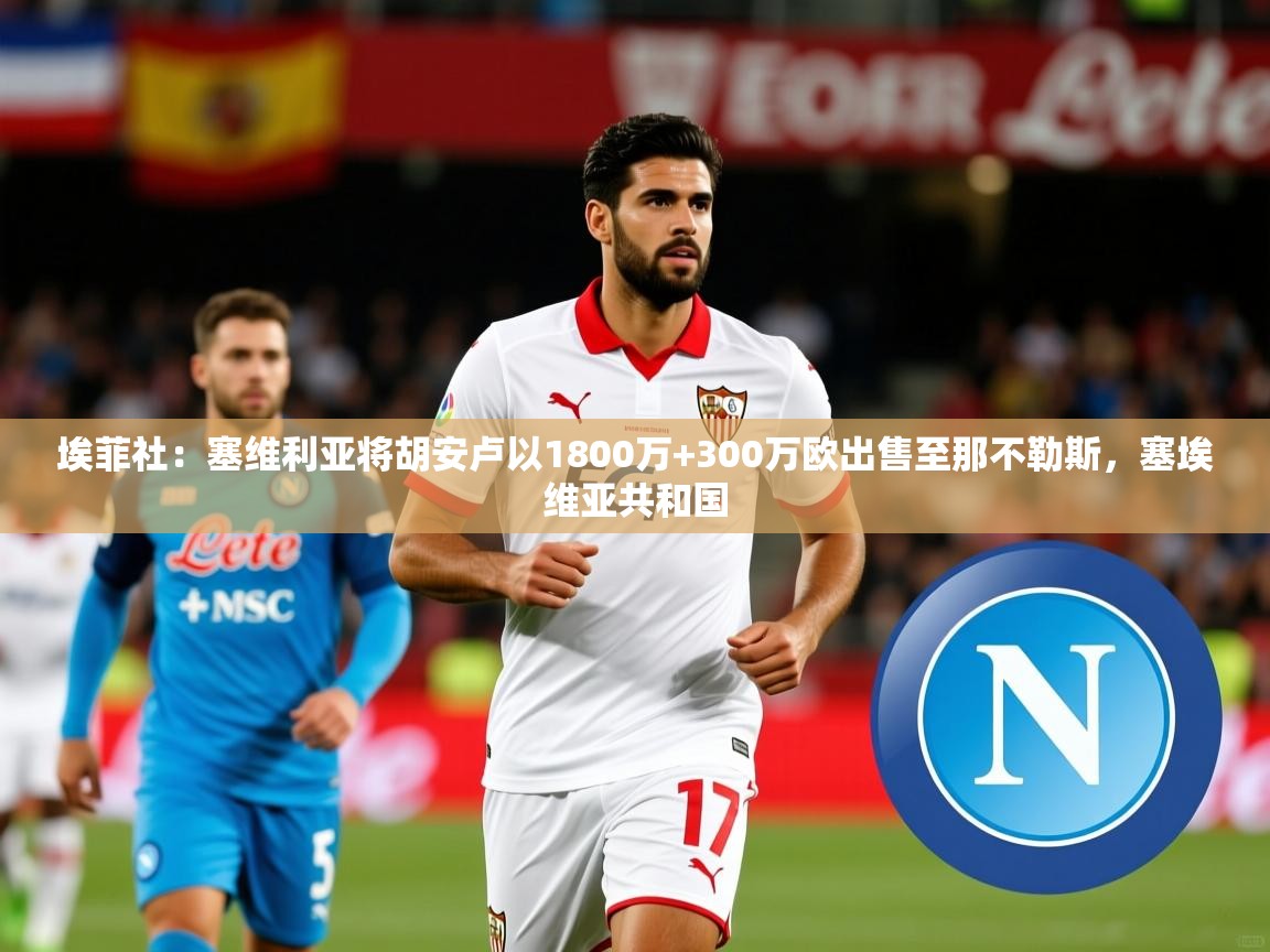 2025九游娱乐app埃菲社：塞维利亚将胡安卢以1800万+300万欧出售至那不勒斯，塞埃维亚共和国  第2张