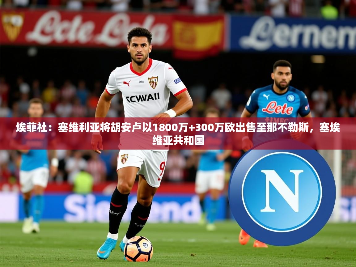 2025九游娱乐app埃菲社：塞维利亚将胡安卢以1800万+300万欧出售至那不勒斯，塞埃维亚共和国  第3张