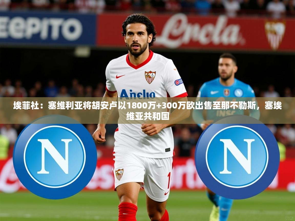 2025九游娱乐app埃菲社：塞维利亚将胡安卢以1800万+300万欧出售至那不勒斯，塞埃维亚共和国  第4张