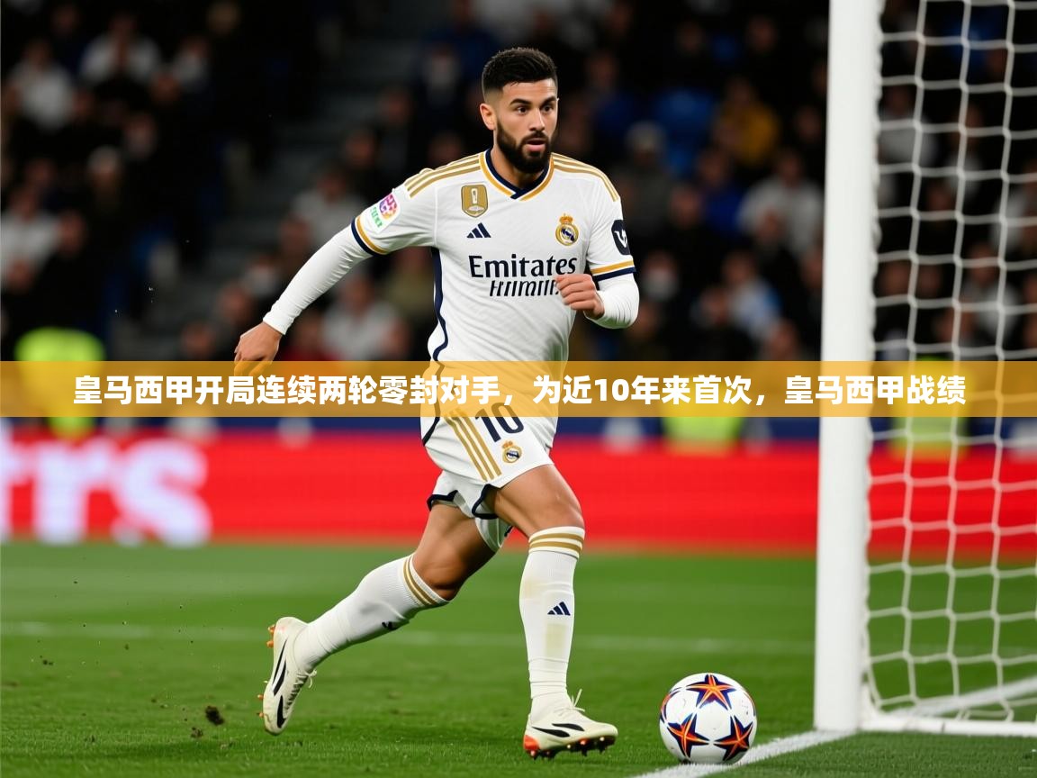 2025九游棋牌app皇马西甲开局连续两轮零封对手,为近10年来首次,皇马西甲战绩 第1张