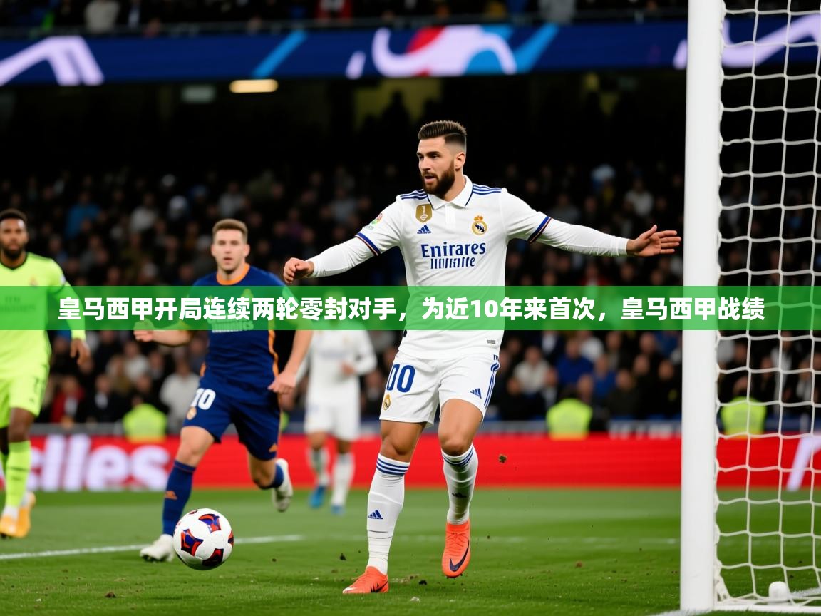 2025九游棋牌app皇马西甲开局连续两轮零封对手,为近10年来首次,皇马西甲战绩 第2张