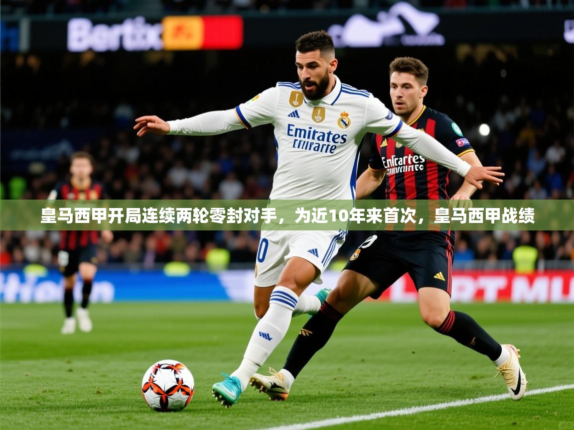 2025九游棋牌app皇马西甲开局连续两轮零封对手,为近10年来首次,皇马西甲战绩 第3张