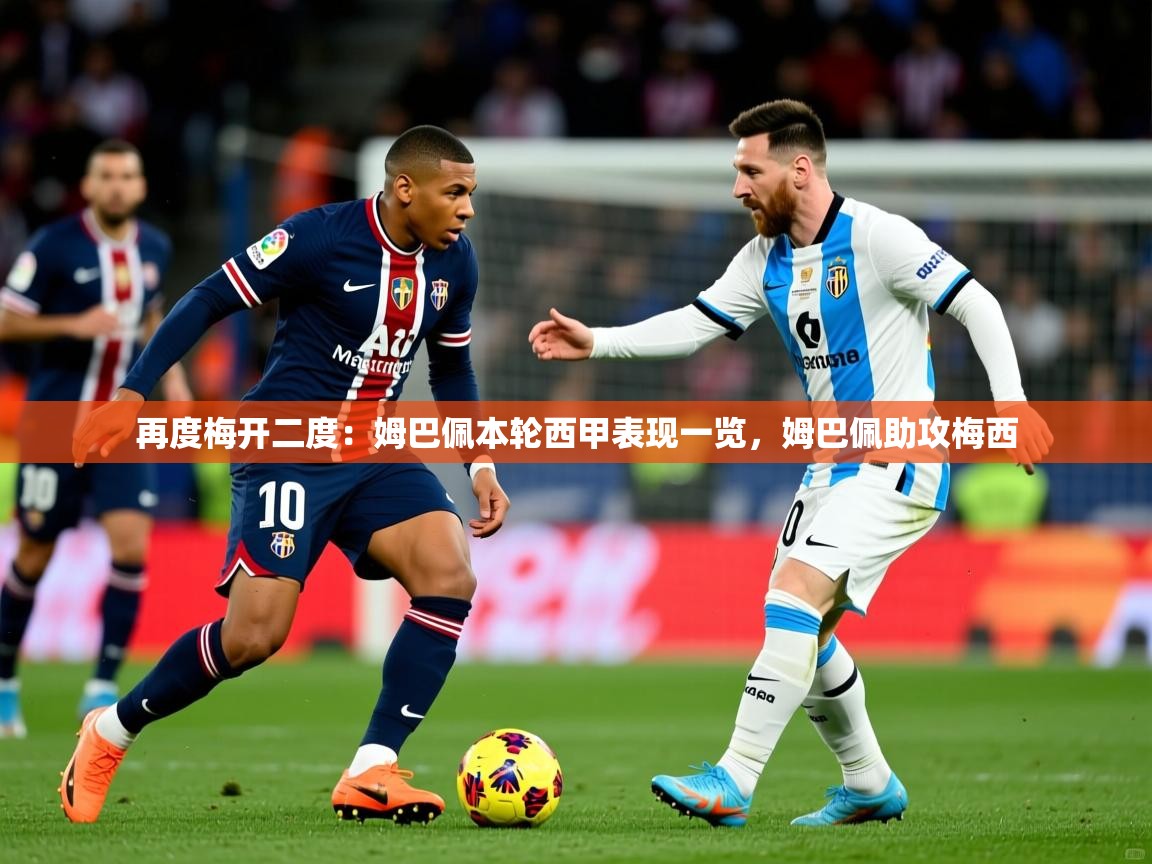 2025九游娱乐官网再度梅开二度:姆巴佩本轮西甲表现一览,姆巴佩助攻梅西 第2张