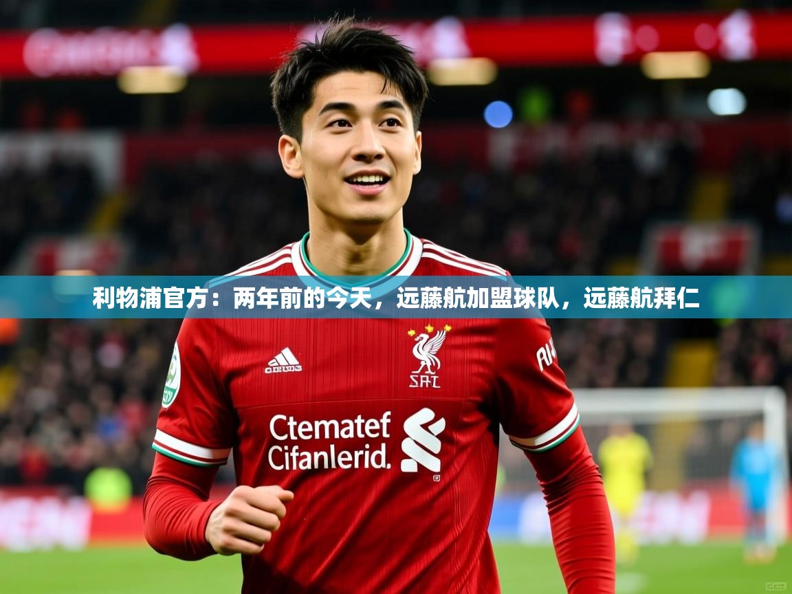 2025久游娱乐app最新版本更新内容利物浦官方：两年前的今天，远藤航加盟球队，远藤航拜仁  第3张