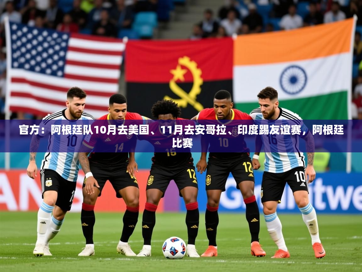 2025九游娱乐官方网站官方：阿根廷队10月去美国、11月去安哥拉、印度踢友谊赛，阿根廷 比赛  第3张
