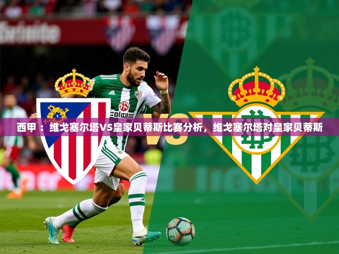 2025九游娱乐网站是不莱梅赞助商西甲 ：维戈塞尔塔VS皇家贝蒂斯比赛分析，维戈塞尔塔对皇家贝蒂斯  第3张