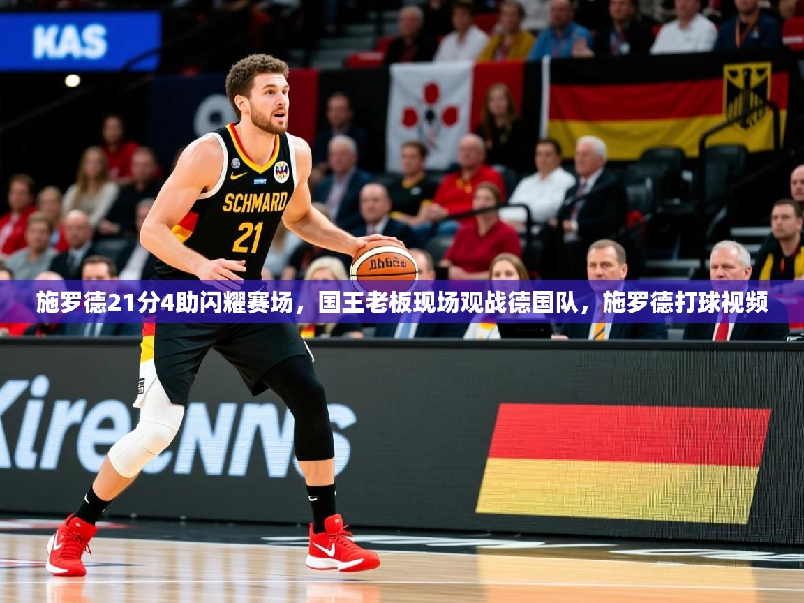 2025九游电子娱乐pg施罗德21分4助闪耀赛场,国王老板现场观战德国队,施罗德打球视频