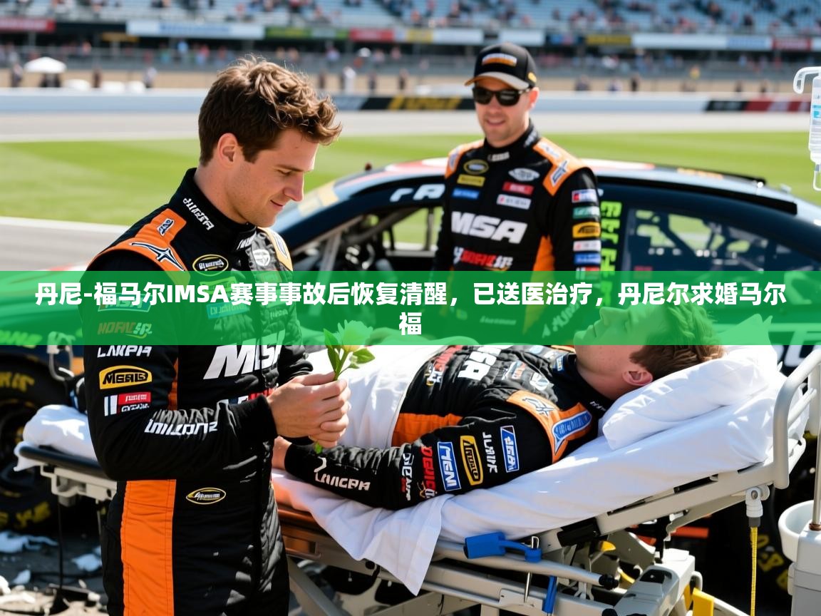 2025九游娱乐app赔率高丹尼-福马尔IMSA赛事事故后恢复清醒,已送医治疗,丹尼尔求婚马尔福 第4张