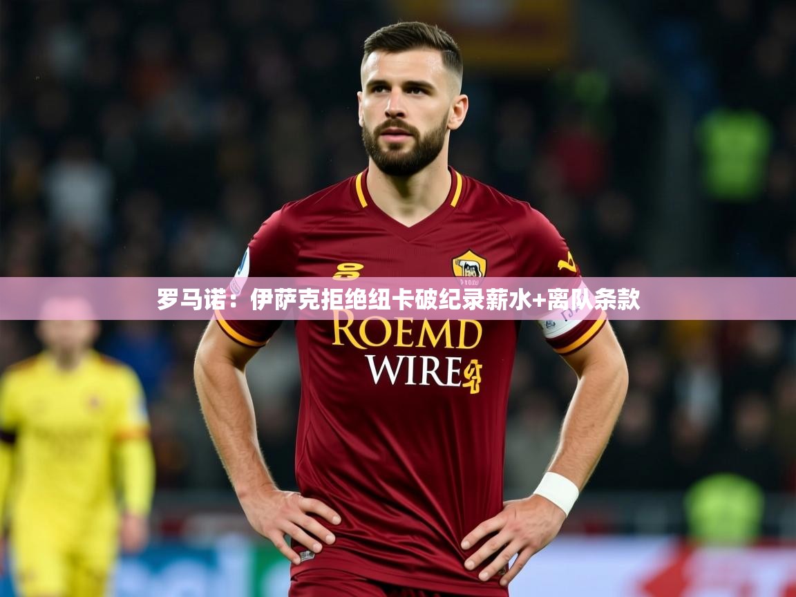 2025九游娱乐官网入口官方正版罗马诺：伊萨克拒绝纽卡破纪录薪水+离队条款  第2张