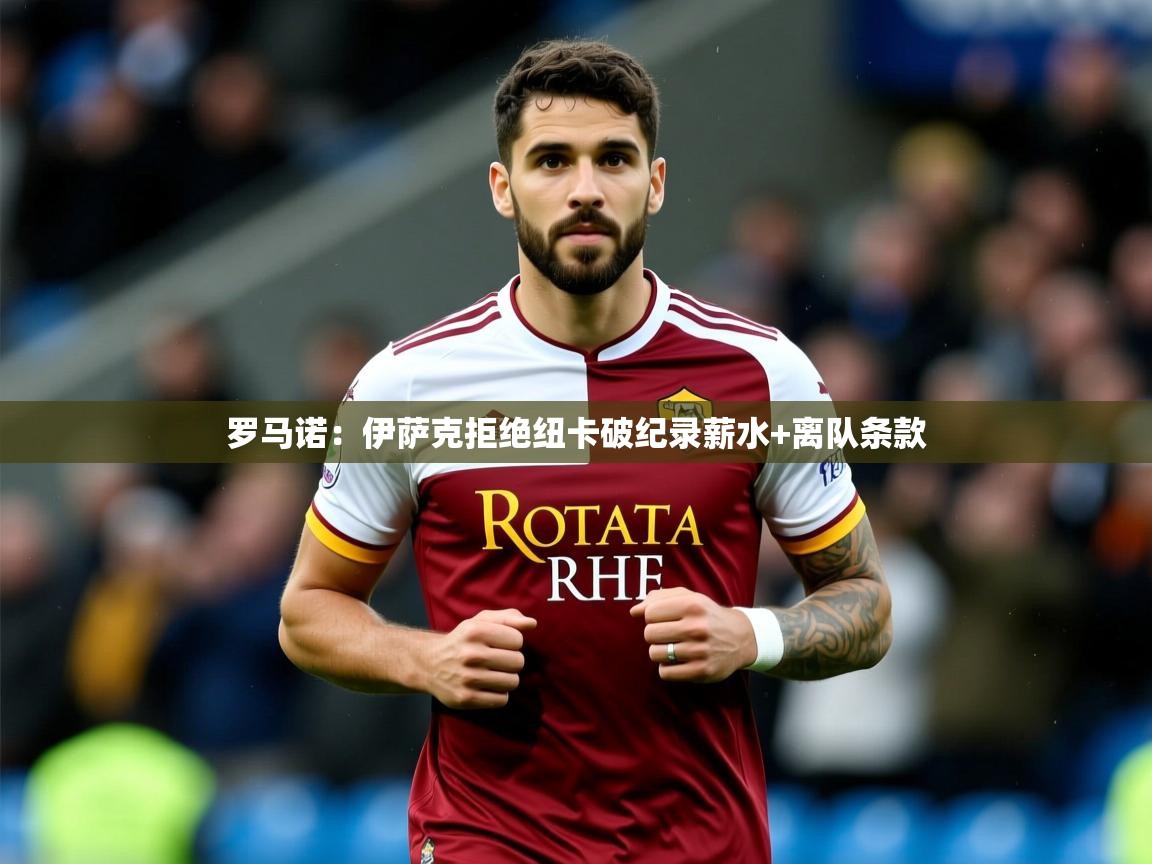 2025九游娱乐官网入口官方正版罗马诺：伊萨克拒绝纽卡破纪录薪水+离队条款  第3张