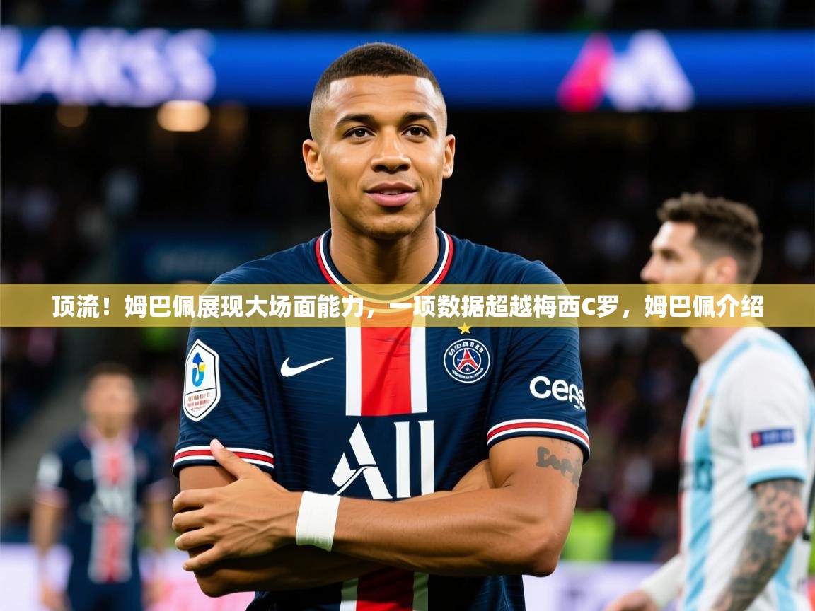 2025九游娱乐官方注册平台顶流！姆巴佩展现大场面能力，一项数据超越梅西C罗，姆巴佩介绍  第1张