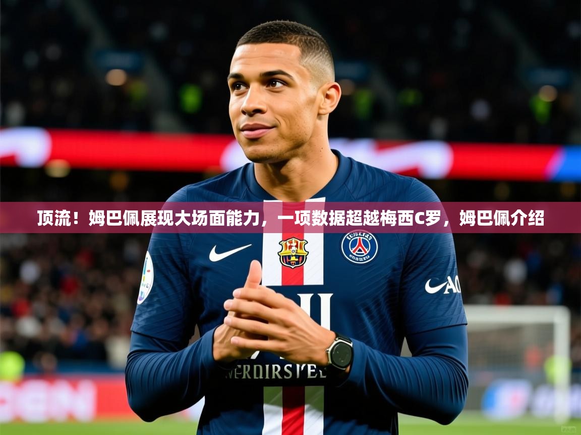 2025九游娱乐官方注册平台顶流！姆巴佩展现大场面能力，一项数据超越梅西C罗，姆巴佩介绍  第4张