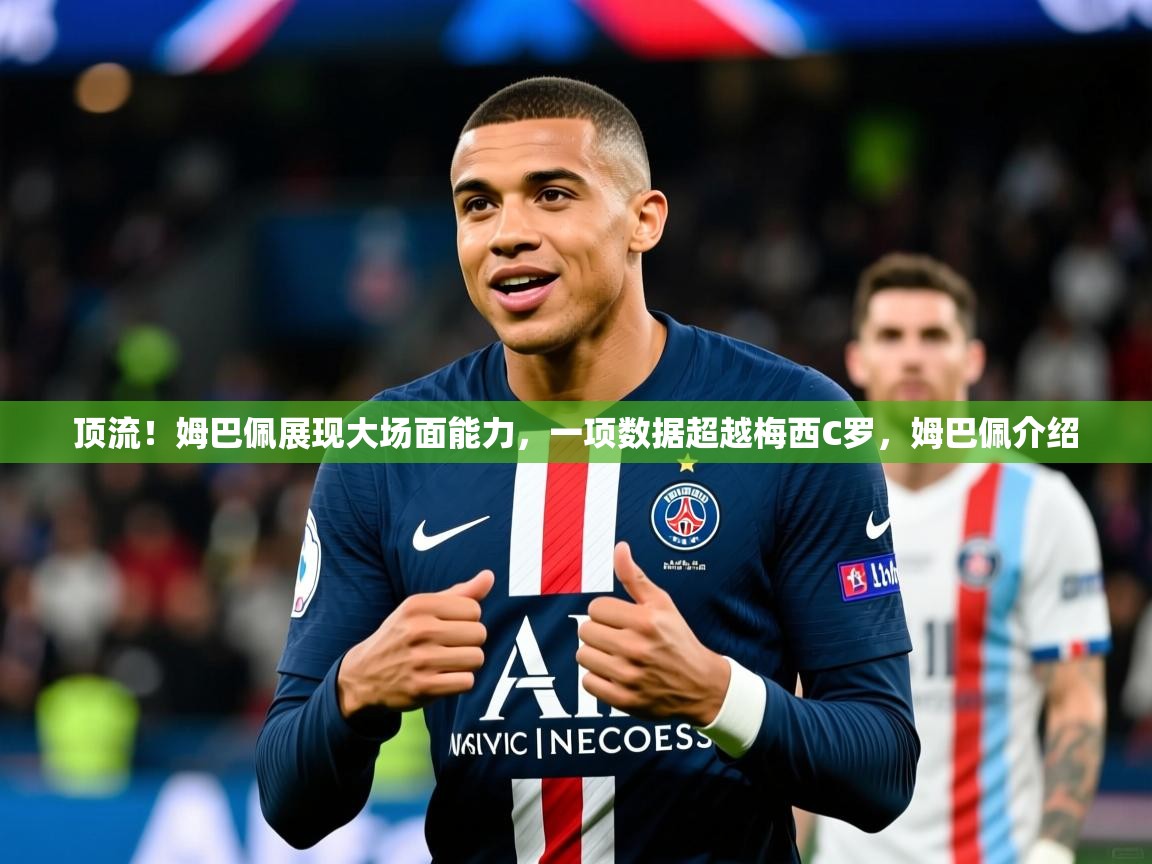 2025九游娱乐官方注册平台顶流！姆巴佩展现大场面能力，一项数据超越梅西C罗，姆巴佩介绍  第3张