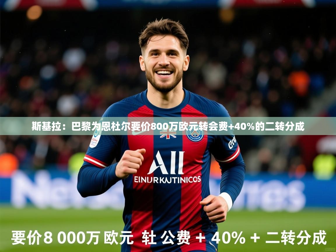 2025九游娱乐(中国)官方网站斯基拉:巴黎为恩杜尔要价800万欧元转会费+40%的二转分成 第2张