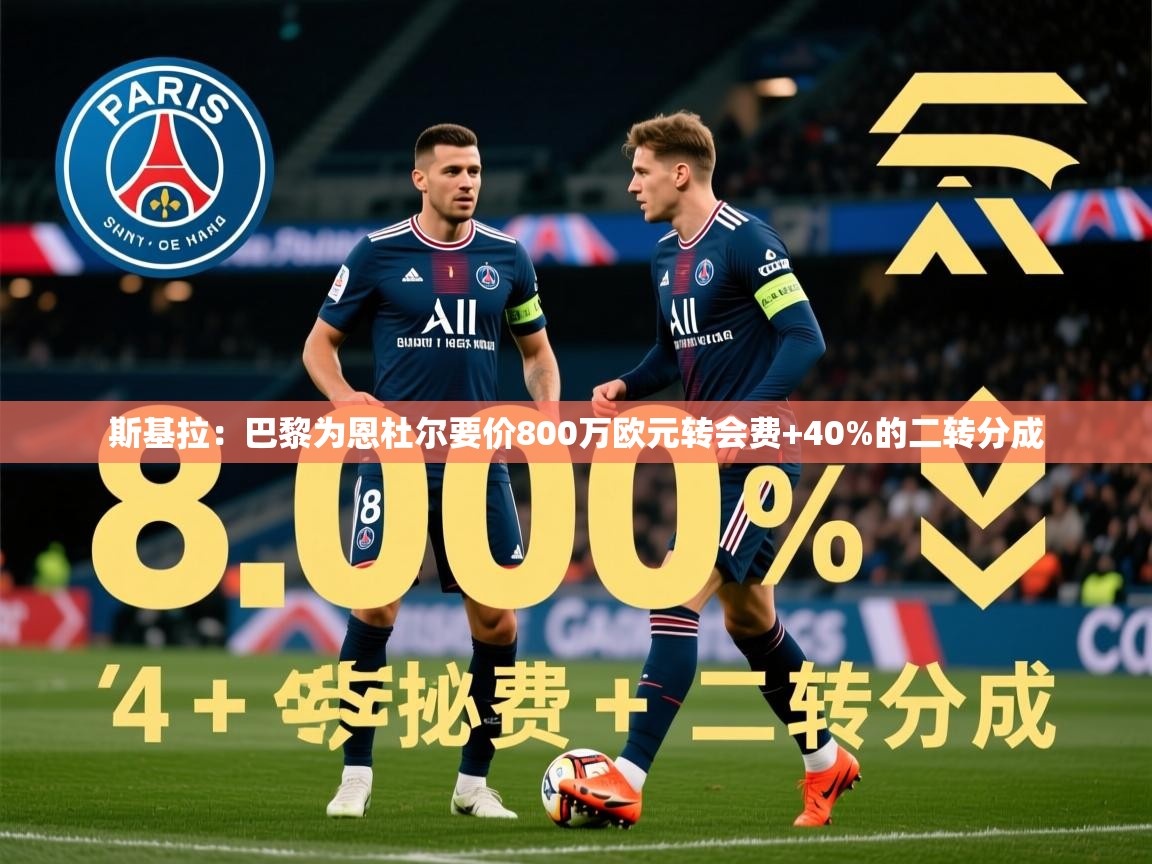 2025九游娱乐(中国)官方网站斯基拉:巴黎为恩杜尔要价800万欧元转会费+40%的二转分成 第1张