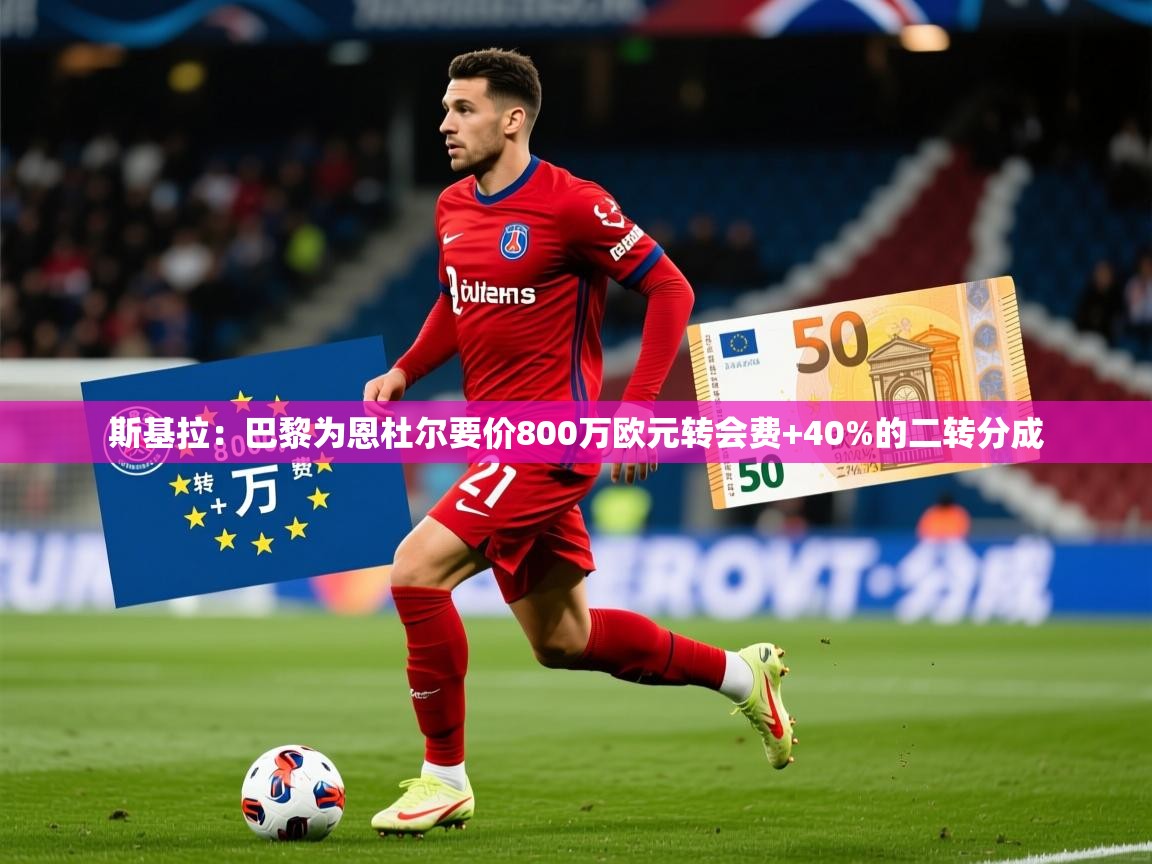 2025九游娱乐(中国)官方网站斯基拉:巴黎为恩杜尔要价800万欧元转会费+40%的二转分成 第3张