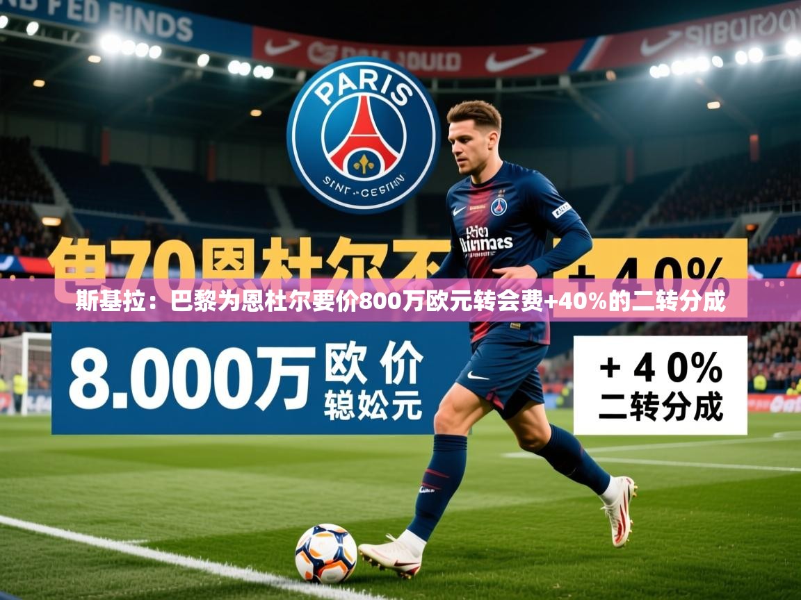 2025九游娱乐(中国)官方网站斯基拉:巴黎为恩杜尔要价800万欧元转会费+40%的二转分成 第4张