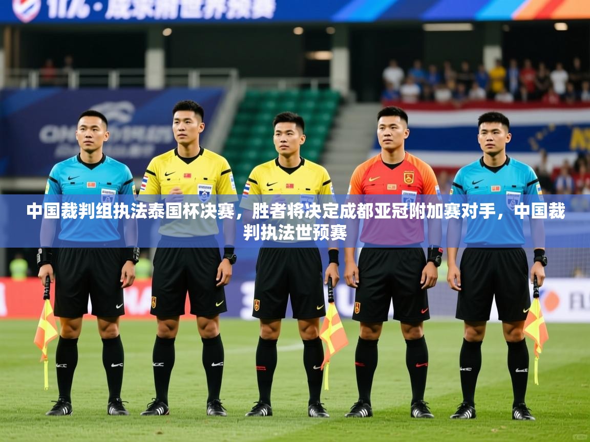 2025九游娱乐app体验棒中国裁判组执法泰国杯决赛，胜者将决定成都亚冠附加赛对手，中国裁判执法世预赛