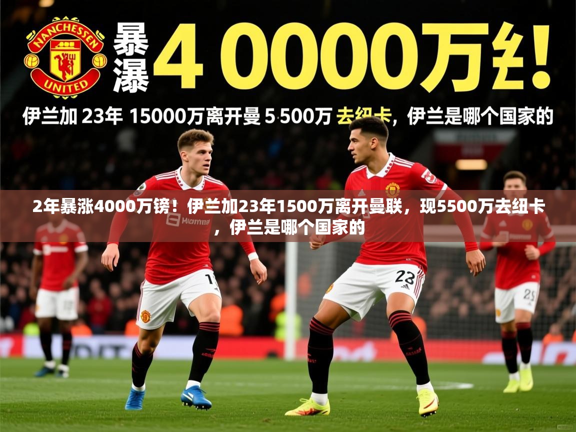 2025九游娱乐官网入口官方2年暴涨4000万镑！伊兰加23年1500万离开曼联，现5500万去纽卡，伊兰是哪个国家的  第1张