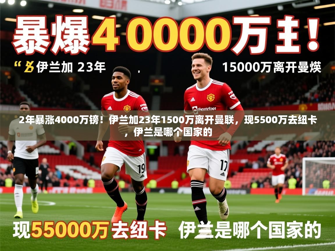 2025九游娱乐官网入口官方2年暴涨4000万镑！伊兰加23年1500万离开曼联，现5500万去纽卡，伊兰是哪个国家的  第3张