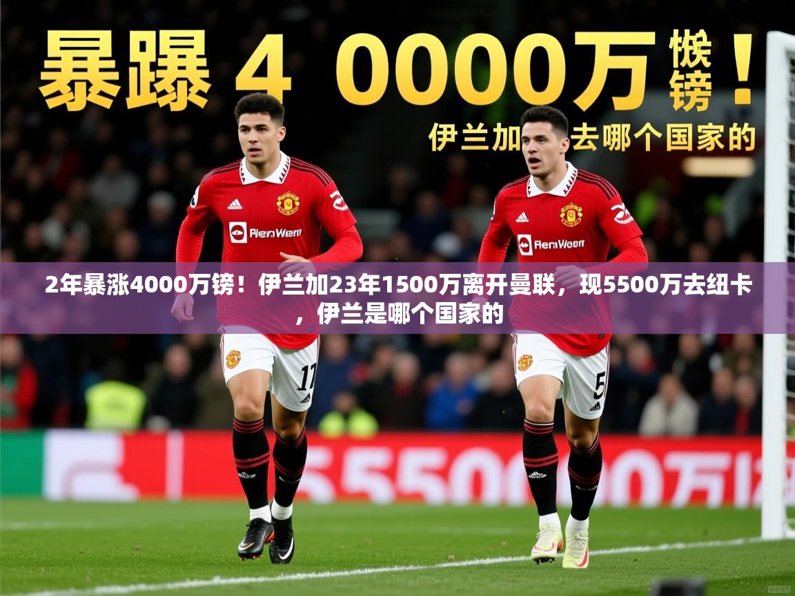 2025九游娱乐官网入口官方2年暴涨4000万镑！伊兰加23年1500万离开曼联，现5500万去纽卡，伊兰是哪个国家的  第2张