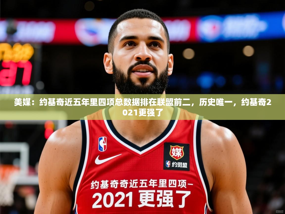 2025九游娱乐(中国)官方网站美媒：约基奇近五年里四项总数据排在联盟前二，历史唯一，约基奇2021更强了  第3张